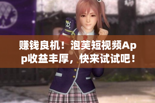 赚钱良机！泡芙短视频App收益丰厚，快来试试吧！