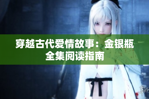 穿越古代爱情故事：金银瓶全集阅读指南