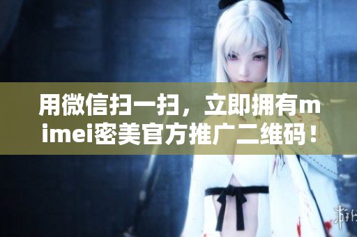 用微信扫一扫，立即拥有mimei密美官方推广二维码！