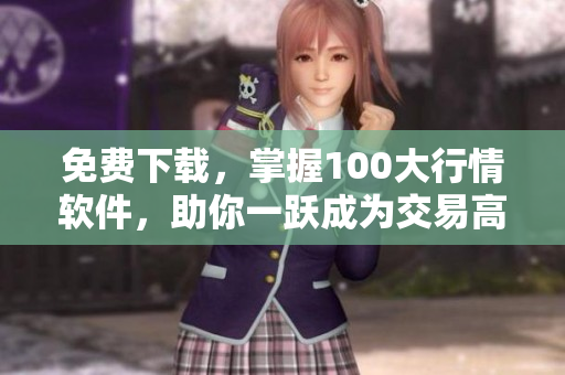 免费下载，掌握100大行情软件，助你一跃成为交易高手！