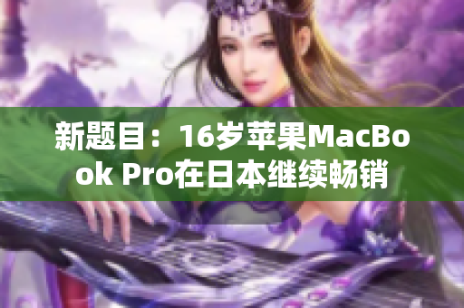 新题目：16岁苹果MacBook Pro在日本继续畅销