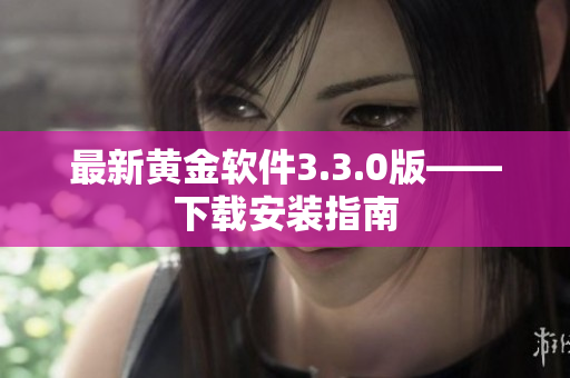最新黄金软件3.3.0版——下载安装指南
