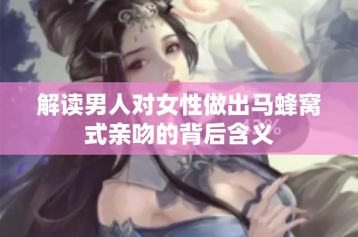 解读男人对女性做出马蜂窝式亲吻的背后含义