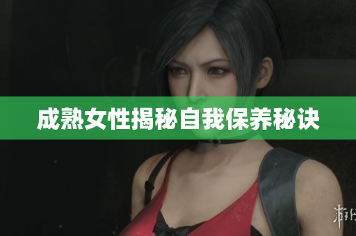 成熟女性揭秘自我保养秘诀