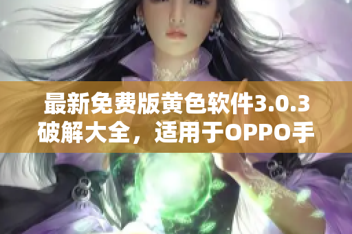 最新免费版黄色软件3.0.3破解大全，适用于OPPO手机