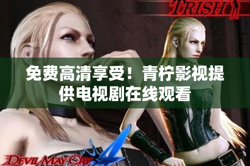免费高清享受！青柠影视提供电视剧在线观看