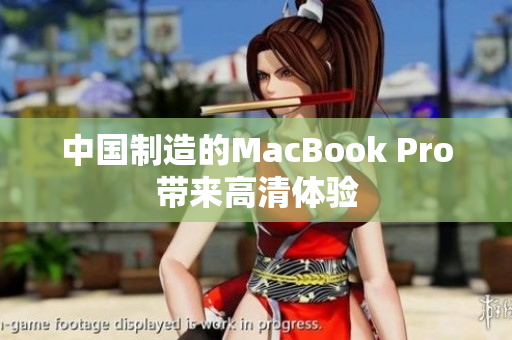 中国制造的MacBook Pro带来高清体验