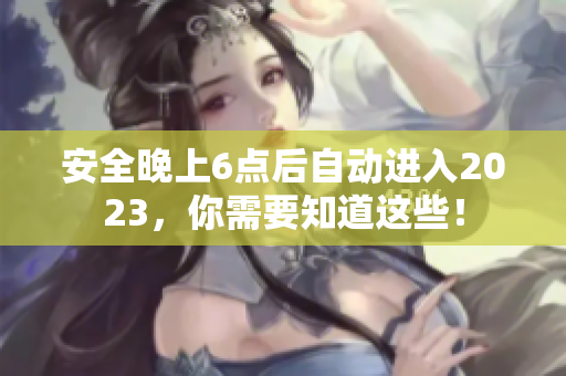 安全晚上6点后自动进入2023，你需要知道这些！