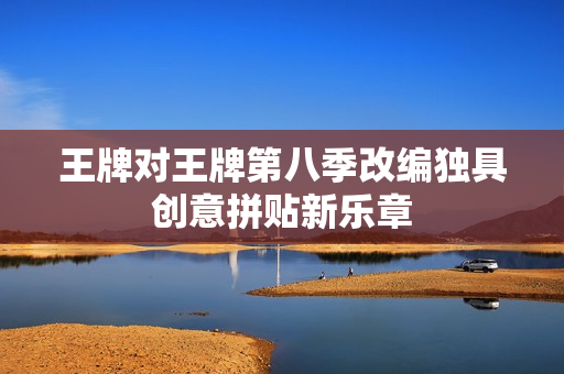 王牌对王牌第八季改编独具创意拼贴新乐章