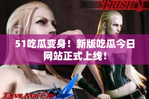 51吃瓜变身！新版吃瓜今日网站正式上线！