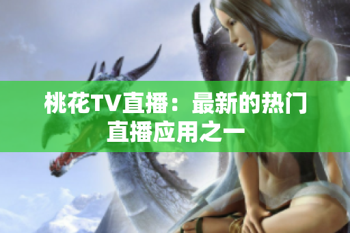 桃花TV直播：最新的热门直播应用之一