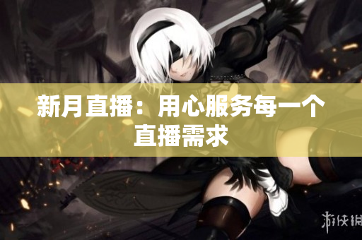 新月直播：用心服务每一个直播需求
