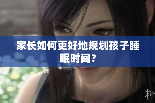家长如何更好地规划孩子睡眠时间？