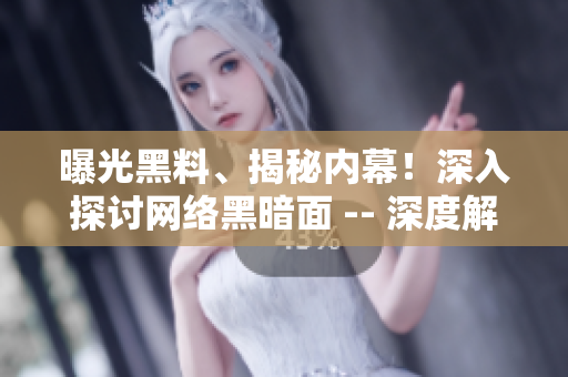 曝光黑料、揭秘内幕！深入探讨网络黑暗面 -- 深度解密网络黑暗：曝光黑料内幕