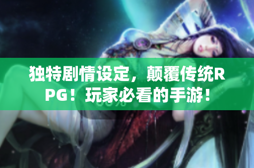 独特剧情设定，颠覆传统RPG！玩家必看的手游！