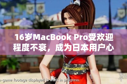 16岁MacBook Pro受欢迎程度不衰，成为日本用户心头好