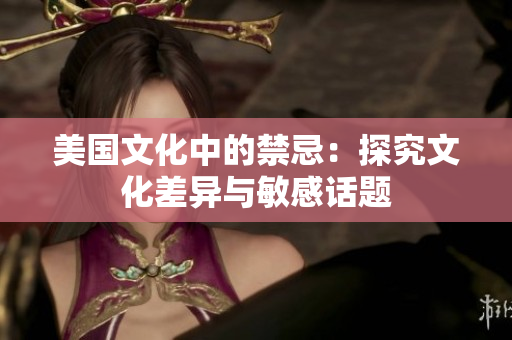 美国文化中的禁忌：探究文化差异与敏感话题