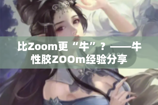 比Zoom更“牛”？——牛性胶ZOOm经验分享