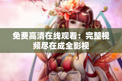 免费高清在线观看：完整视频尽在成全影视