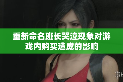 重新命名班长哭泣现象对游戏内购买造成的影响