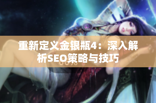 重新定义金银瓶4：深入解析SEO策略与技巧