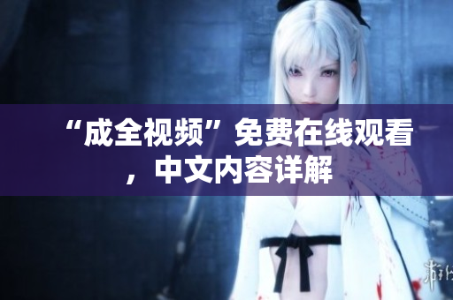 “成全视频”免费在线观看，中文内容详解