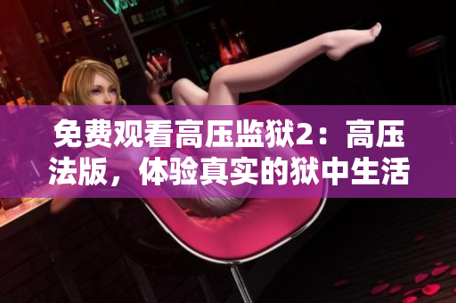 免费观看高压监狱2：高压法版，体验真实的狱中生活