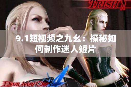 9.1短视频之九幺：探秘如何制作迷人短片