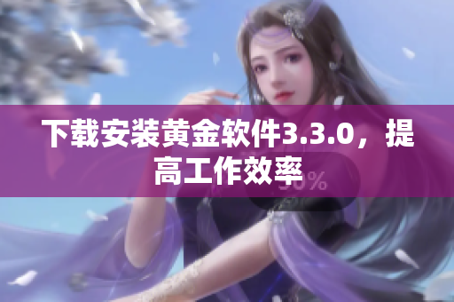 下载安装黄金软件3.3.0，提高工作效率