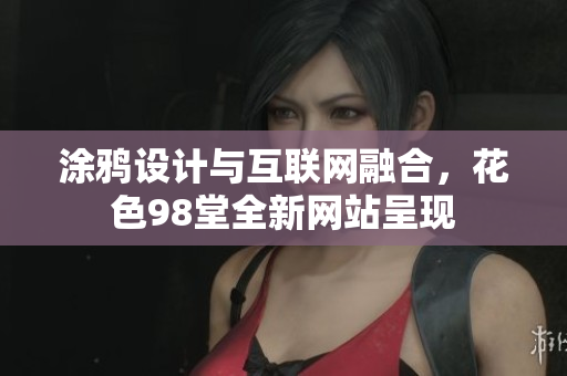 涂鸦设计与互联网融合，花色98堂全新网站呈现