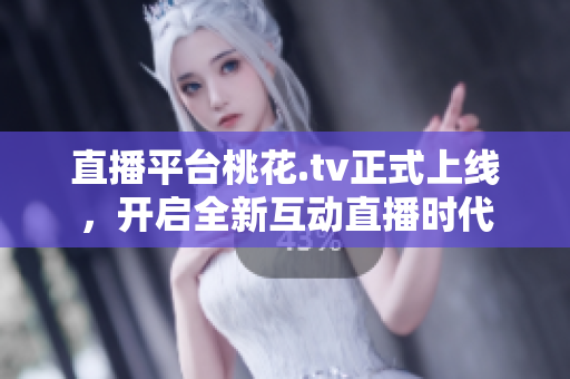 直播平台桃花.tv正式上线，开启全新互动直播时代