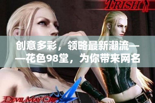 创意多彩，领略最新潮流——花色98堂，为你带来网名新选择