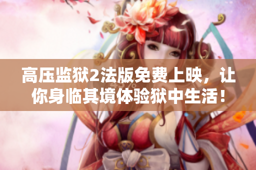 高压监狱2法版免费上映，让你身临其境体验狱中生活！