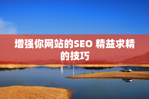 增强你网站的SEO 精益求精的技巧