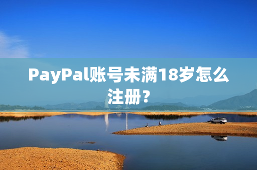 PayPal账号未满18岁怎么注册？