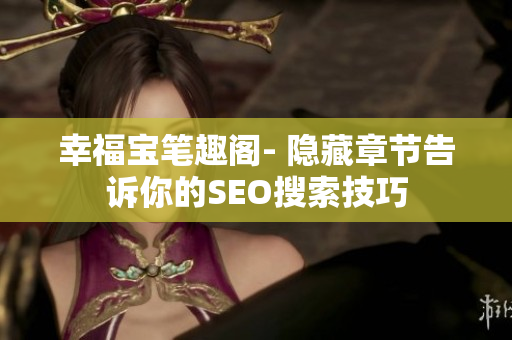 幸福宝笔趣阁- 隐藏章节告诉你的SEO搜索技巧