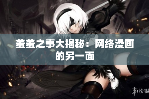 羞羞之事大揭秘：网络漫画的另一面