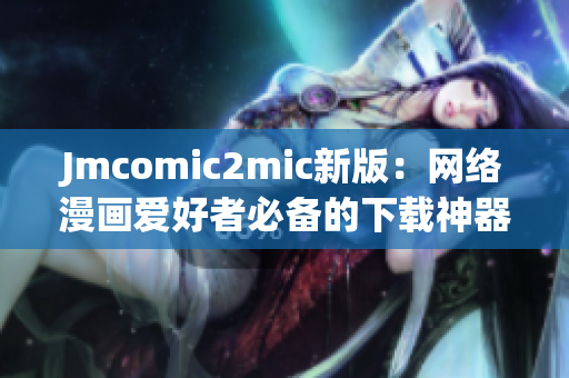 Jmcomic2mic新版：网络漫画爱好者必备的下载神器