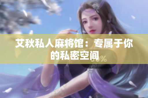 艾秋私人麻将馆：专属于你的私密空间