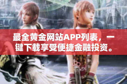 最全黄金网站APP列表，一键下载享受便捷金融投资。