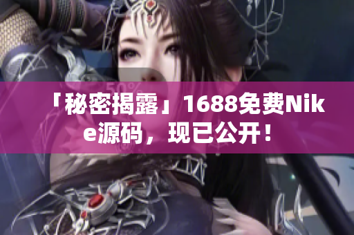 「秘密揭露」1688免费Nike源码，现已公开！