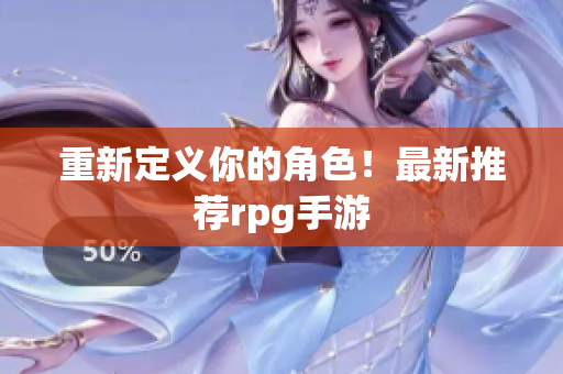 重新定义你的角色！最新推荐rpg手游
