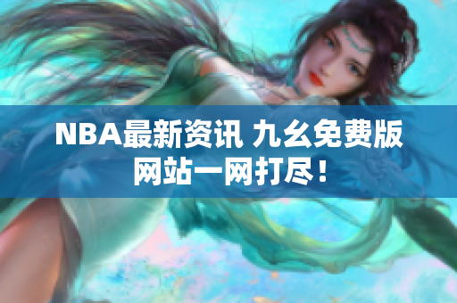 NBA最新资讯 九幺免费版网站一网打尽！