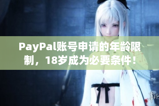 PayPal账号申请的年龄限制，18岁成为必要条件！