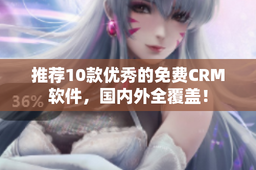推荐10款优秀的免费CRM软件，国内外全覆盖！