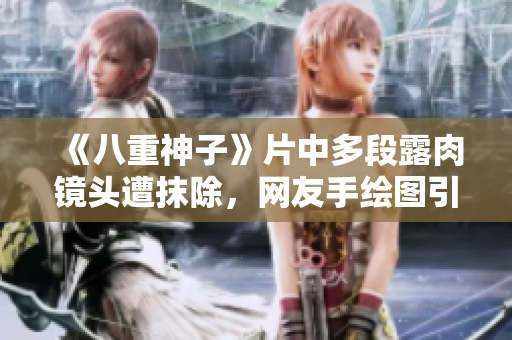 《八重神子》片中多段露肉镜头遭抹除，网友手绘图引热议