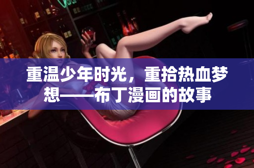 重温少年时光，重拾热血梦想——布丁漫画的故事