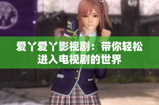 爱丫爱丫影视剧：带你轻松进入电视剧的世界