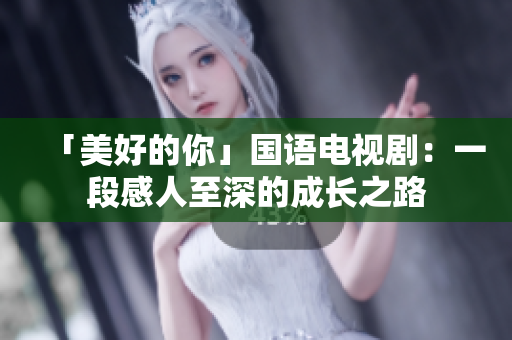 「美好的你」国语电视剧：一段感人至深的成长之路