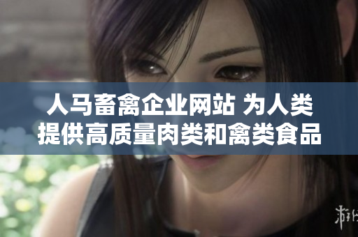 人马畜禽企业网站 为人类提供高质量肉类和禽类食品
